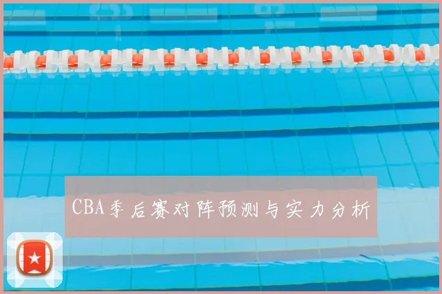 CBA季后赛对阵预测与实力分析